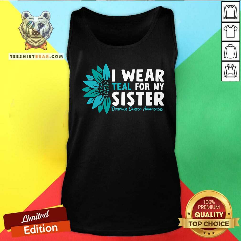 Good I Wear Teal For My Sister Ovarian Cancer Ribbon Awareness Tank-top