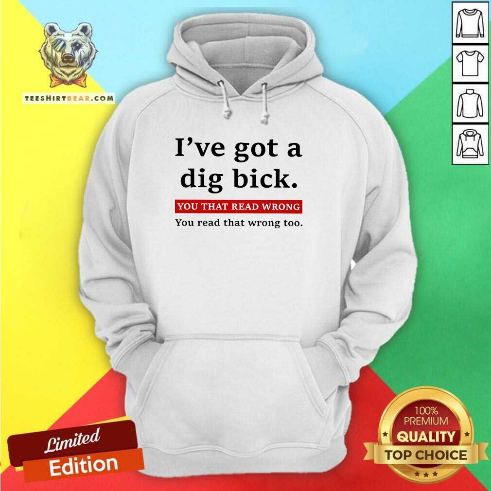 Hot I've Got A Dig Bick You That Read Wrong You Read That Wrong Too Hoodie
