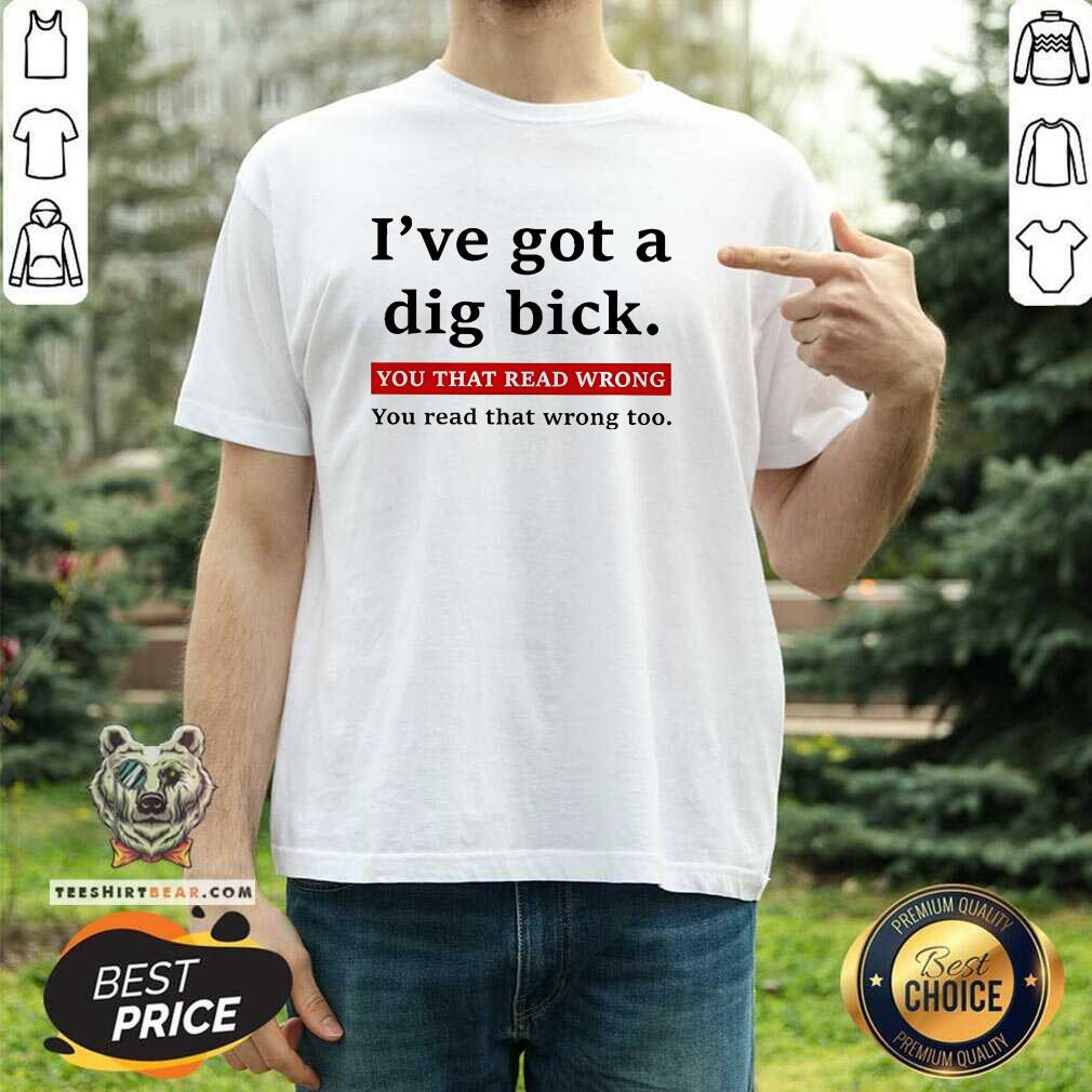 Hot I've Got A Dig Bick You That Read Wrong You Read That Wrong Too T-Shirt