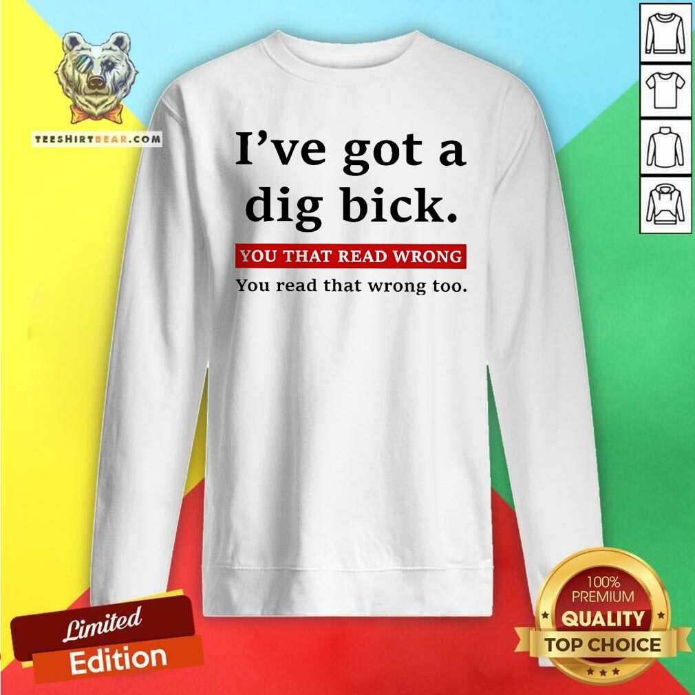 Hot I've Got A Dig Bick You That Read Wrong You Read That Wrong Too Sweatshirt