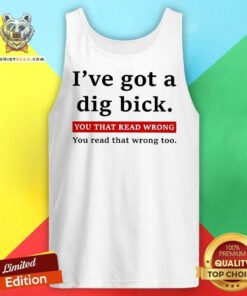 Hot I've Got A Dig Bick You That Read Wrong You Read That Wrong Too Tank-top