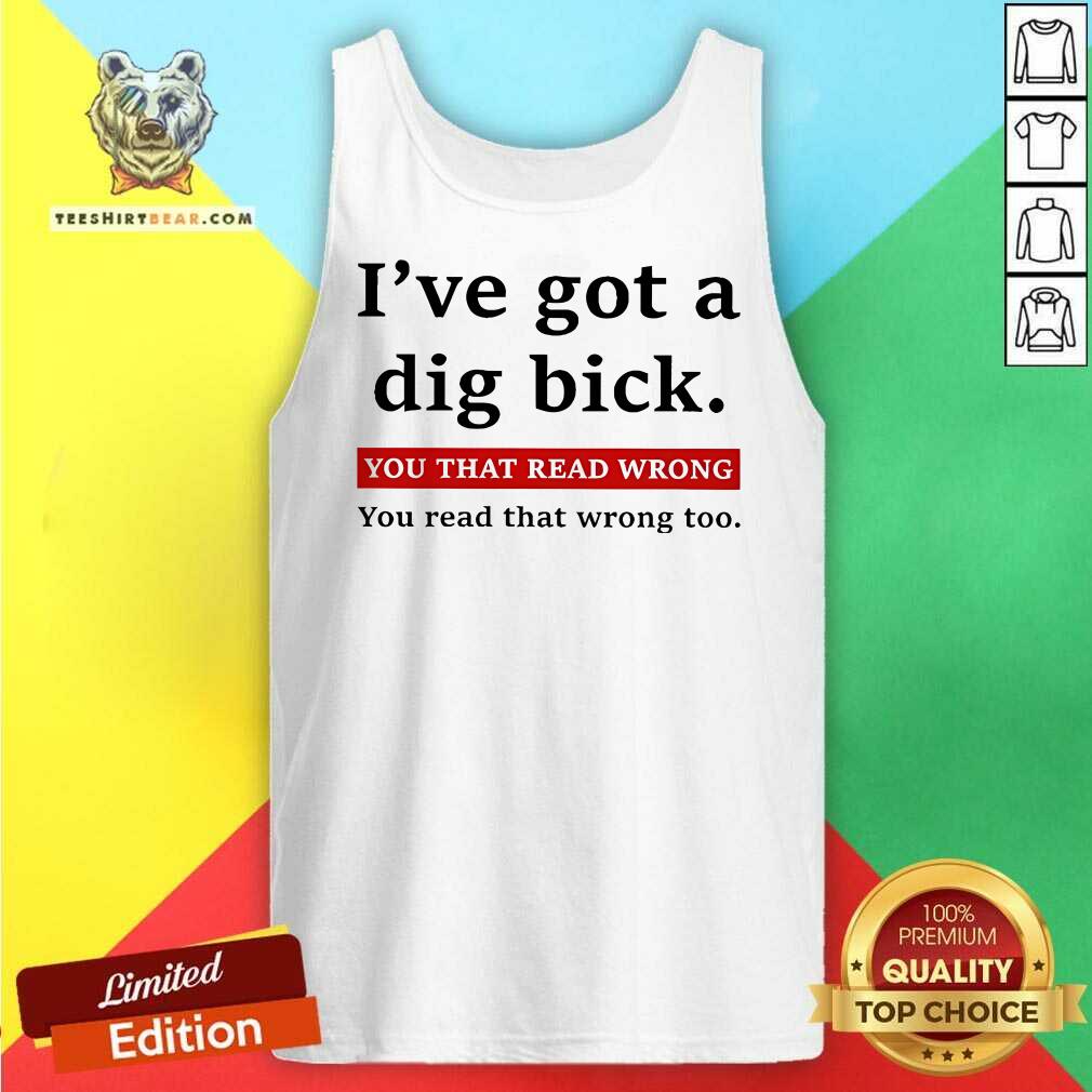 Hot I've Got A Dig Bick You That Read Wrong You Read That Wrong Too Tank-top