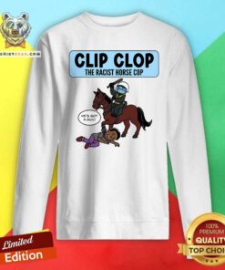 Nice Clip Clop The Racist Horse Cop Sweatshirt