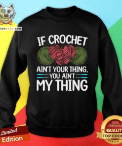 Nice If Crochet Ain't Your Thing You Ain't My Thing Sweatshirt