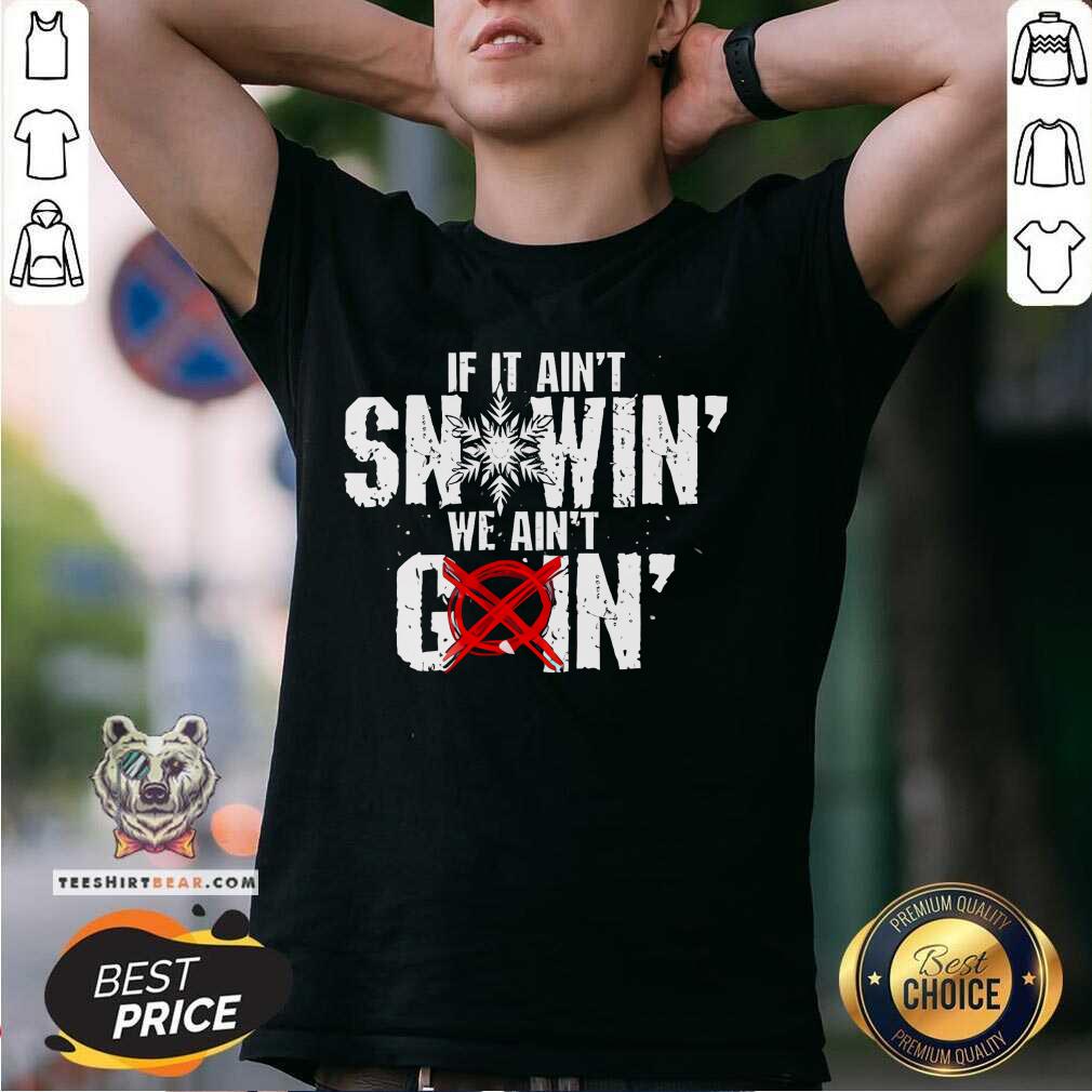 Nice If It Ain't Snowin We Ain't Goin T-Shirt