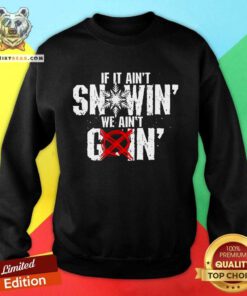 Nice If It Ain't Snowin We Ain't Goin Sweatshirt