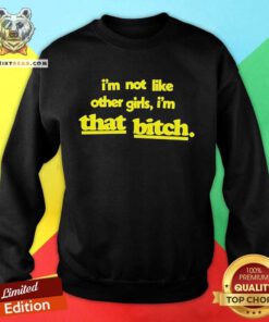 Nice I'm Not Like Other Girls I'm That Bitch Sweatshirt