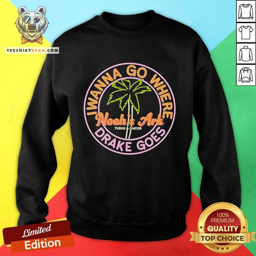 Nice Noah's Ark I Wanna Go Where Drake Goes Sweatshirt