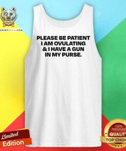 Nice Please Be Patient I Am Ovulating And I Have A Gun In My Purse Tank-top
