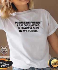 Nice Please Be Patient I Am Ovulating And I Have A Gun In My Purse V-neck