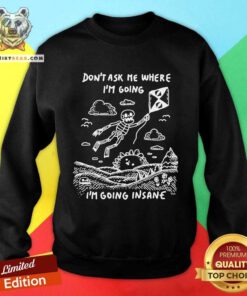 Nice Skeleton Don't Ask Me Where I'm Going I'm Going Insane Sweatshirt