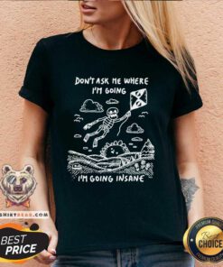 Nice Skeleton Don't Ask Me Where I'm Going I'm Going Insane V-neck