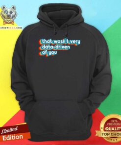 Nice That Wasn't Very Data Driven Of You Data Analyst Geek Hoodie