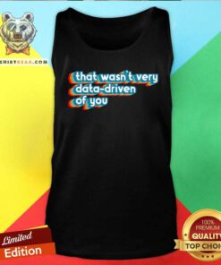 Nice That Wasn't Very Data Driven Of You Data Analyst Geek Tank-top