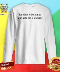 Original It's Time To Be A Man And Vote For A Woman Sweatshirt