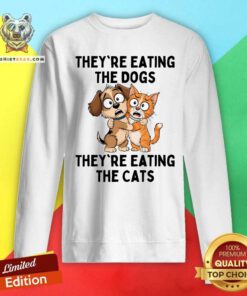 Original They're Eating The Dogs They're Eating The Cats Sweatshirt