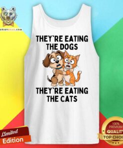 Original They're Eating The Dogs They're Eating The Cats Tank-top