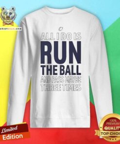 Premium All I Do Is Run The Ball And Pass Maybe Three Times Sweatshirt