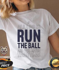 Premium All I Do Is Run The Ball And Pass Maybe Three Times V-neck