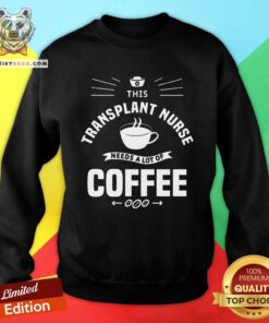 Pretty This Transplant Nurse Needs A Lot Of Coffee Nurses Sweatshirt