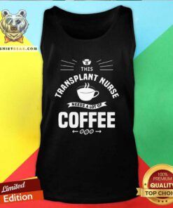 Pretty This Transplant Nurse Needs A Lot Of Coffee Nurses Tank-top