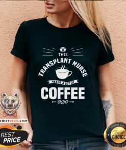 Pretty This Transplant Nurse Needs A Lot Of Coffee Nurses V-neck