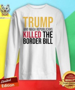 Pretty Trump And Maga Republicans Killed The Border Bill Sweatshirt