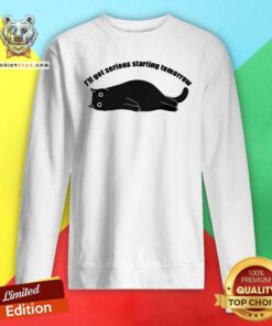 Top I'll Get Serious Starting Tomorrow Cat Sweatshirt