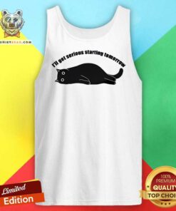 Top I'll Get Serious Starting Tomorrow Cat Tank-top