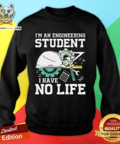 Awesome I'm An Engineering Student I Have No Life Sweatshirt