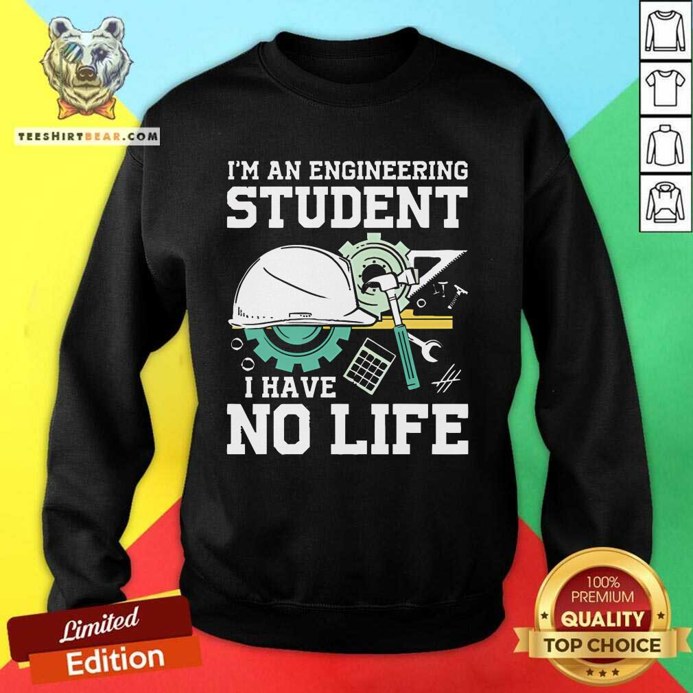 Awesome I'm An Engineering Student I Have No Life Sweatshirt