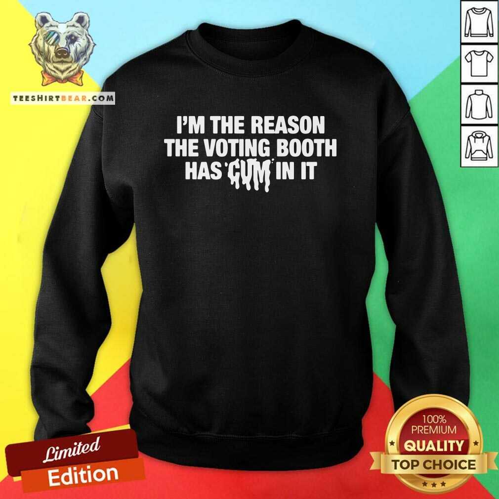 Awesome I'm The Reason The Voting Booth Has Cum In It Sweatshirt