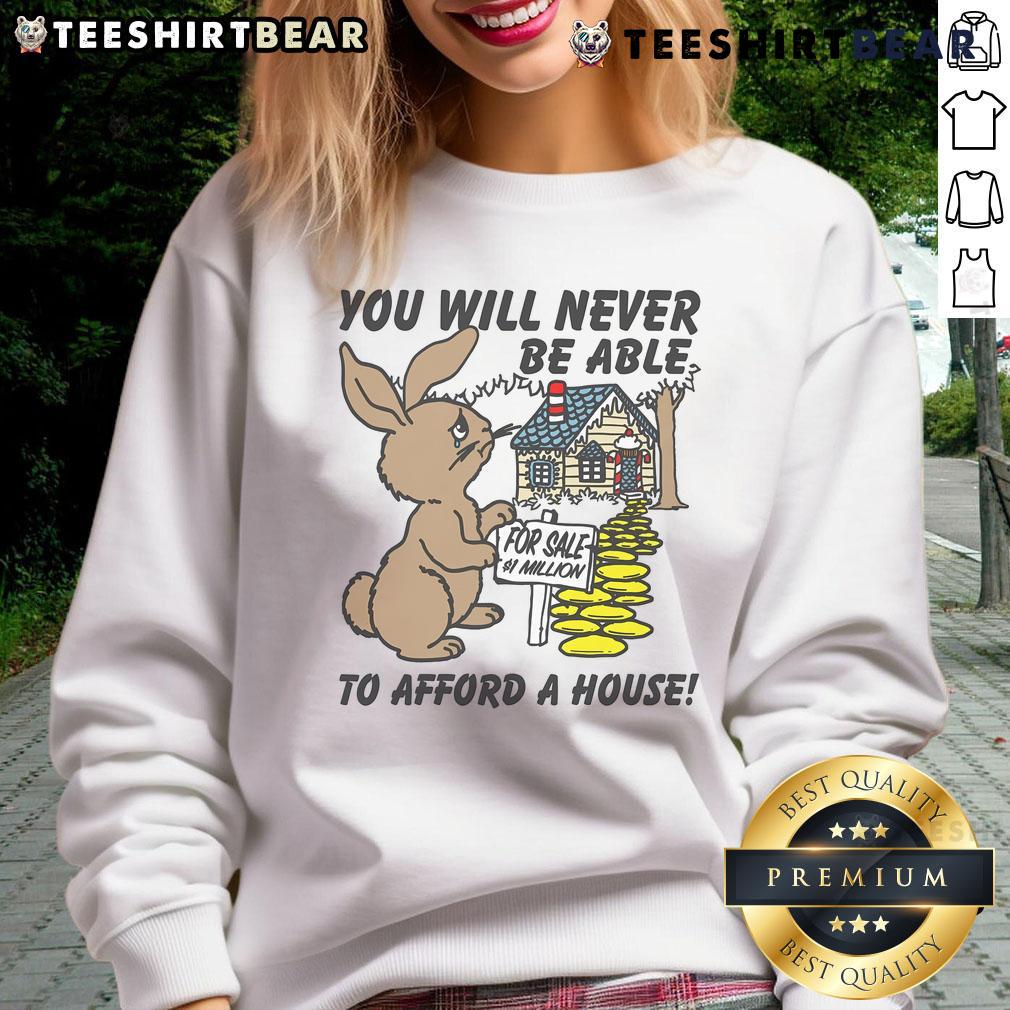 Alt Text: Cute 'You Will Never Be Able To Afford A House' sweatshirt in trendy style, perfect for casual outfits and humor lovers.
