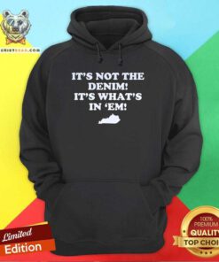 Funny It's Not The Denim It's What's In 'Em Hoodie