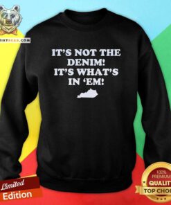 Funny It's Not The Denim It's What's In 'Em Sweatshirt