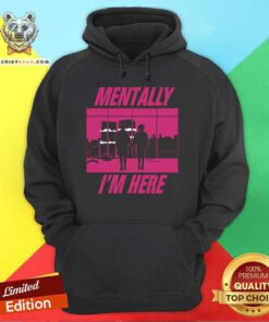 Funny Mentally I'm Here The First Rule Hoodie