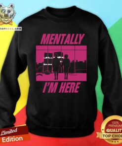 Funny Mentally I'm Here The First Rule Sweatshirt