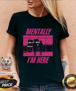 Funny Mentally I'm Here The First Rule V-neck