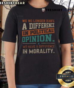 Funny We No Longer Have a Difference in Political Opinion Morality Ladies Tee featuring humorous political graphics.