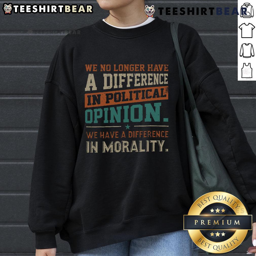 Funny We No Longer Have a Difference in Political Opinion Morality Sweatshirt featuring a humorous graphic design.