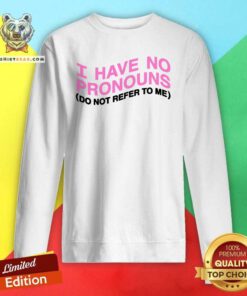 Good I Have No Pronouns Do Not Refer To Me Sweatshirt
