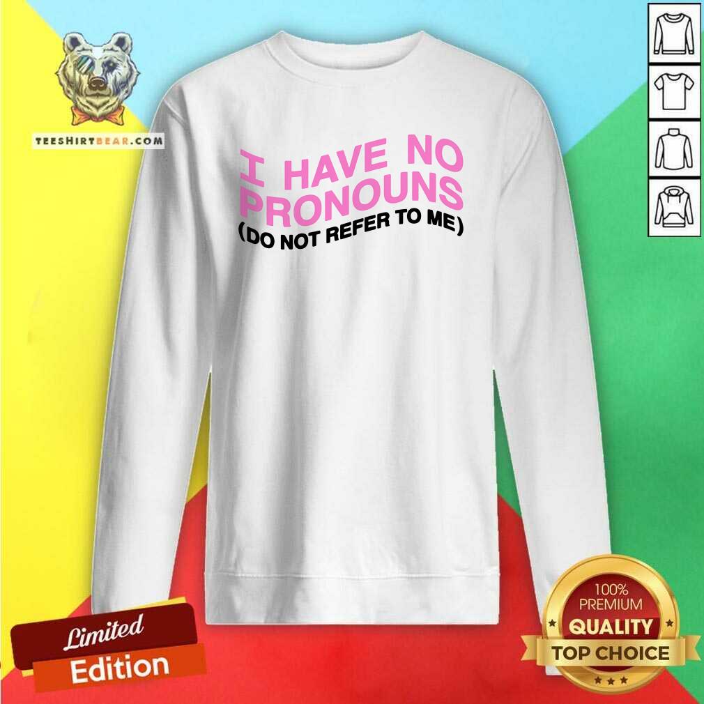 Good I Have No Pronouns Do Not Refer To Me Sweatshirt