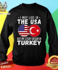 Good I May Live In The USA But My Story Began In Turkey Sweatshirt