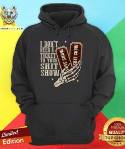 Hot I Don't Need A Ticket To Your Shit Show Hoodie