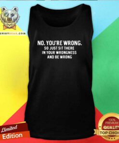 Hot No You're Wrong So Just Sit There In Your Wrongness And Be Wrong Tank-top
