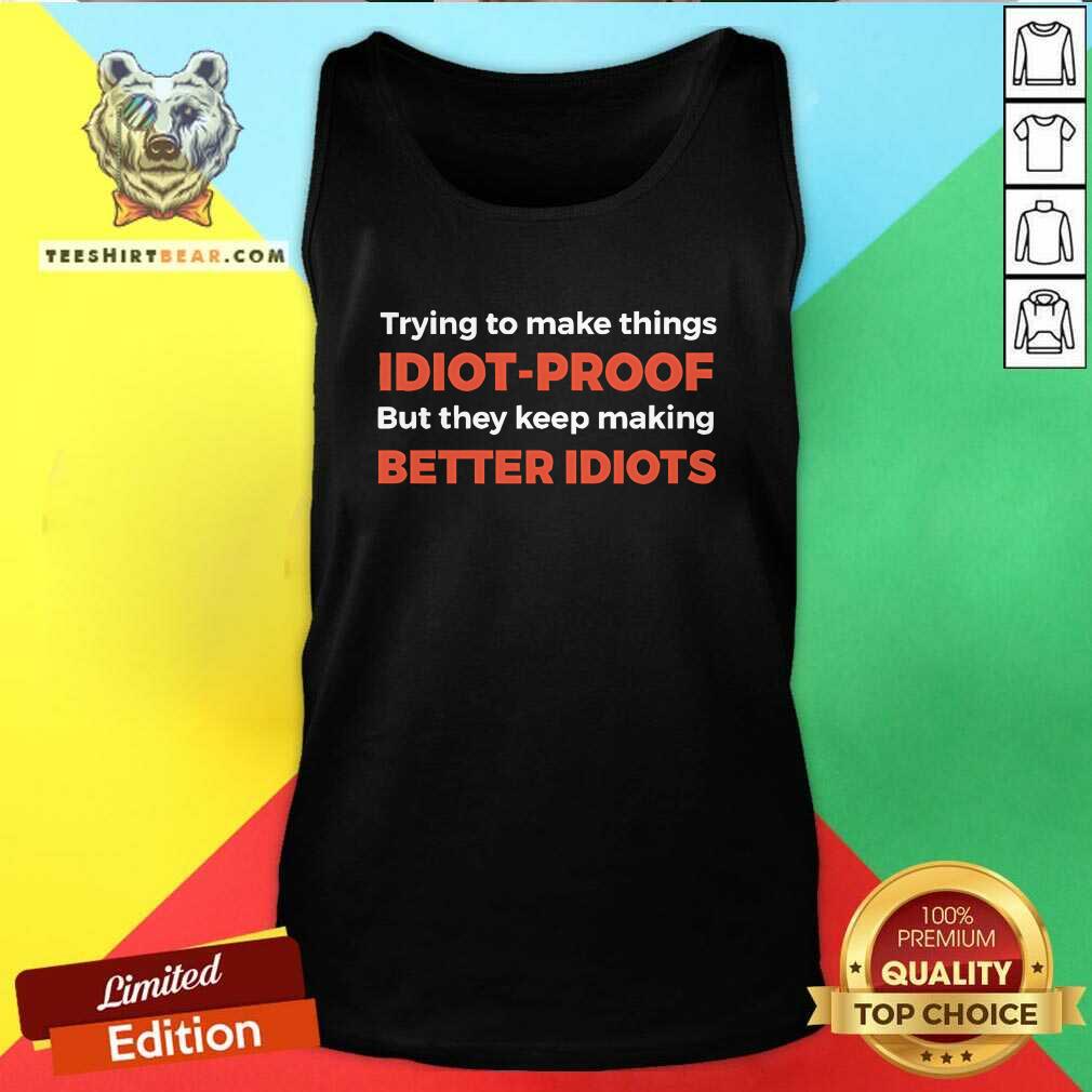 Nice Trying To Make Things Idiot-Proof But They Keep Making Better Idiots Tank-top