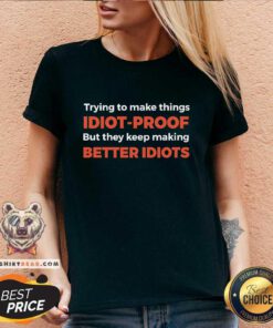 Nice Trying To Make Things Idiot-Proof But They Keep Making Better Idiots V-neck
