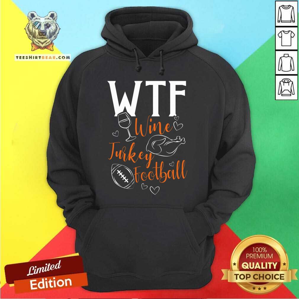 Nice WTF Wine Turkey Football Thanksgiving Hoodie
