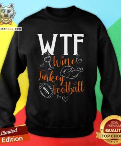Nice WTF Wine Turkey Football Thanksgiving Sweatshirt