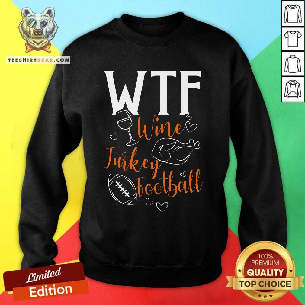 Nice WTF Wine Turkey Football Thanksgiving Sweatshirt